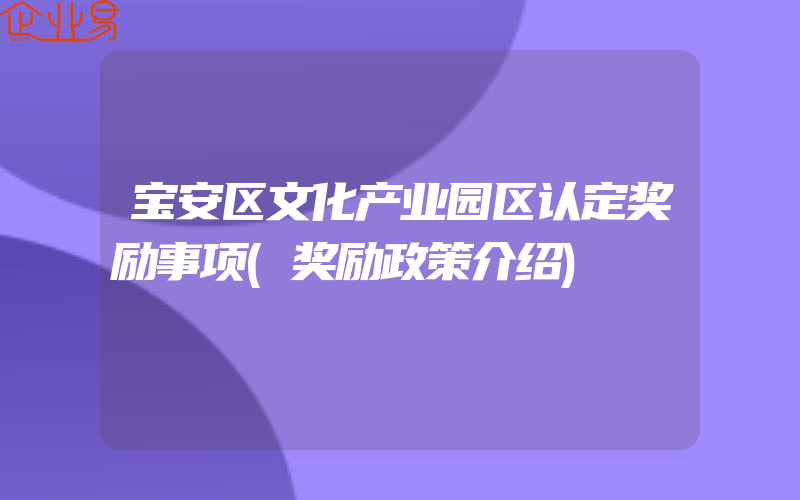 宝安区文化产业园区认定奖励事项(奖励政策介绍)