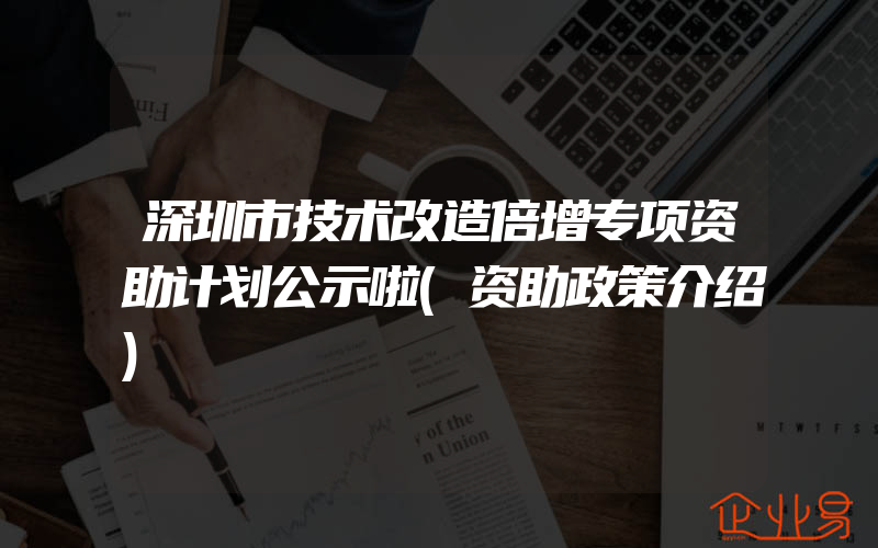 深圳市技术改造倍增专项资助计划公示啦(资助政策介绍)