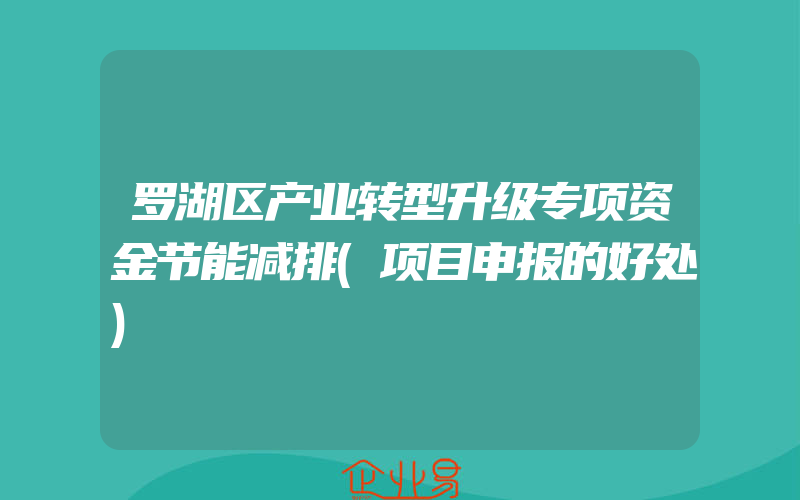 罗湖区产业转型升级专项资金节能减排(项目申报的好处)