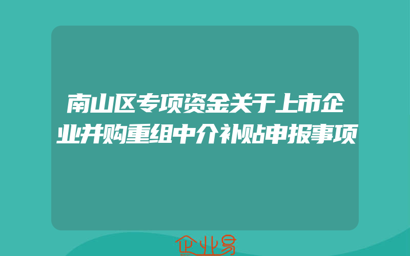 南山区专项资金关于上市企业并购重组中介补贴申报事项