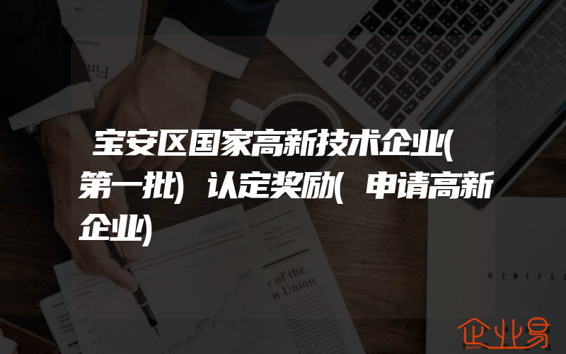 宝安区国家高新技术企业(第一批)认定奖励(申请高新企业)