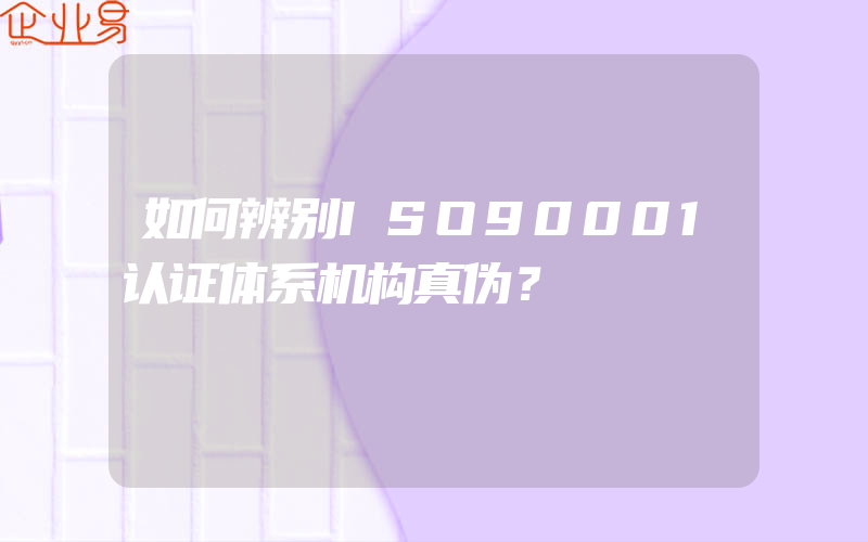 如何辨别ISO90001认证体系机构真伪？