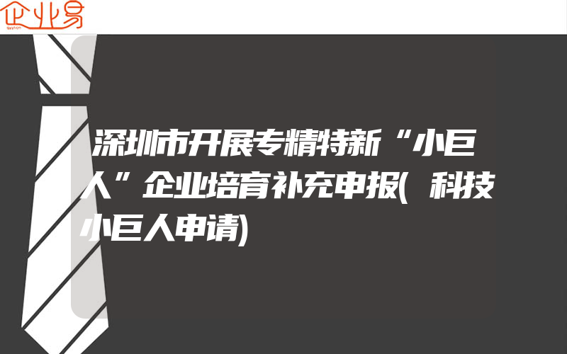 深圳市开展专精特新“小巨人”企业培育补充申报(科技小巨人申请)