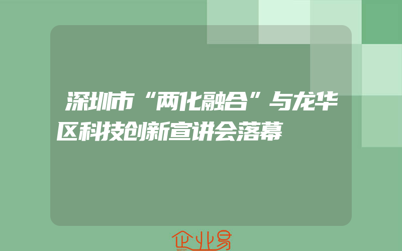 深圳市“两化融合”与龙华区科技创新宣讲会落幕