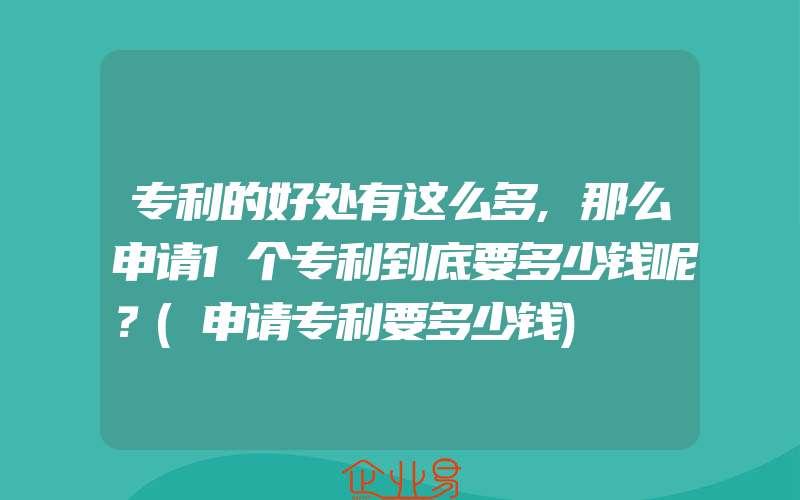 专利的好处有这么多,那么申请1个专利到底要多少钱呢？(申请专利要多少钱)