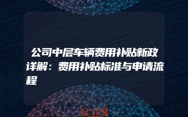 公司中层车辆费用补贴新政详解：费用补贴标准与申请流程