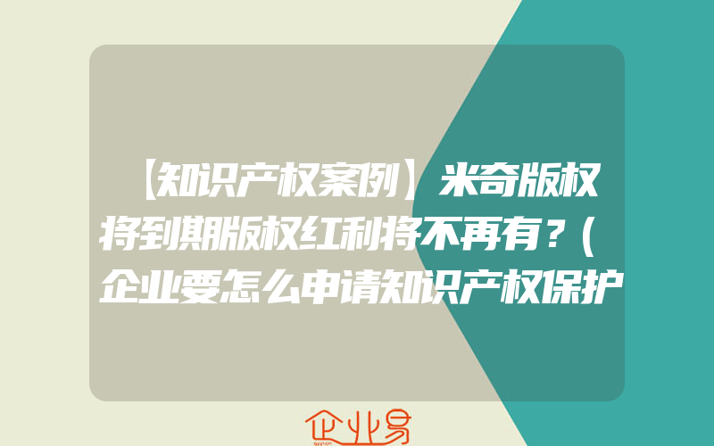 【知识产权案例】米奇版权将到期版权红利将不再有？(企业要怎么申请知识产权保护？)