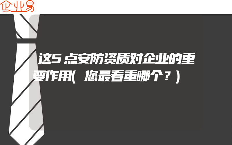 这5点安防资质对企业的重要作用(您最看重哪个？)