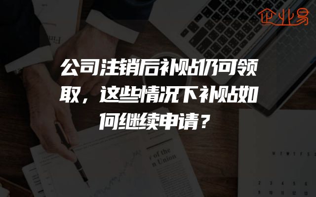 公司注销后补贴仍可领取，这些情况下补贴如何继续申请？