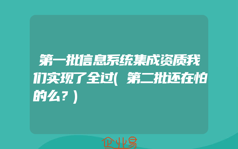 第一批信息系统集成资质我们实现了全过(第二批还在怕的么？)