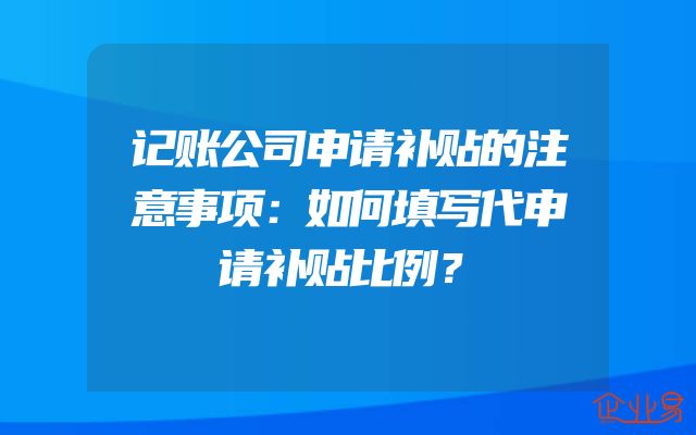 记账公司申请补贴的注意事项：如何填写代申请补贴比例？