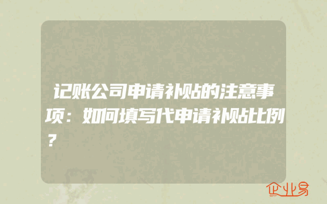 记账公司申请补贴的注意事项：如何填写代申请补贴比例？