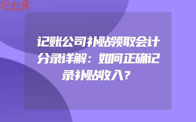 记账公司补贴领取会计分录详解：如何正确记录补贴收入？