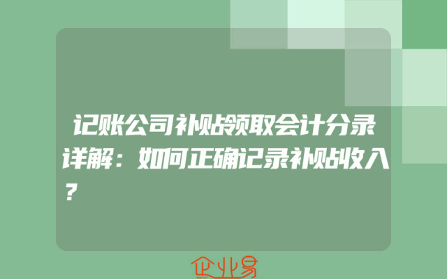记账公司补贴领取会计分录详解：如何正确记录补贴收入？