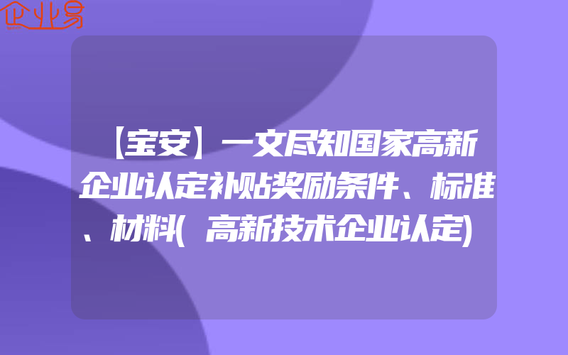 【宝安】一文尽知国家高新企业认定补贴奖励条件、标准、材料(高新技术企业认定)