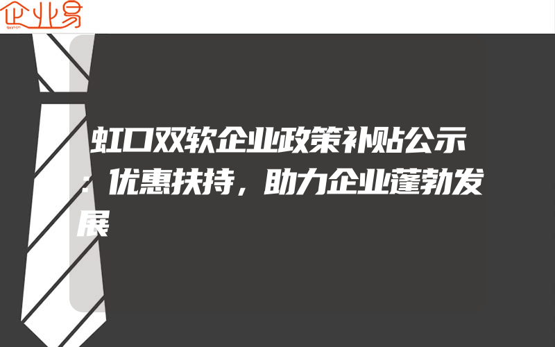 虹口双软企业政策补贴公示：优惠扶持，助力企业蓬勃发展