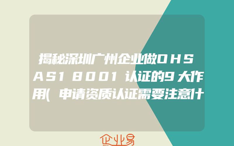 揭秘深圳广州企业做OHSAS18001认证的9大作用(申请资质认证需要注意什么)