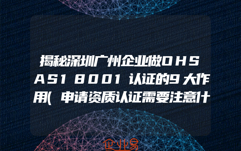 揭秘深圳广州企业做OHSAS18001认证的9大作用(申请资质认证需要注意什么)