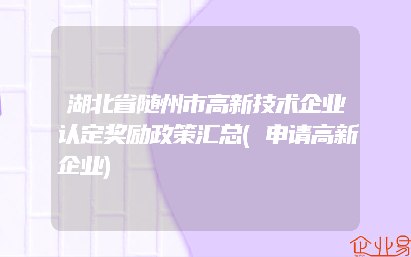 湖北省随州市高新技术企业认定奖励政策汇总(申请高新企业)