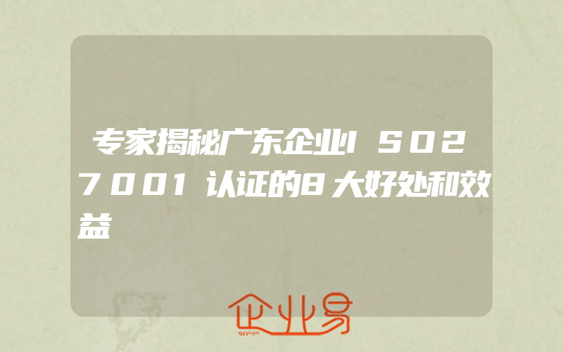 专家揭秘广东企业ISO27001认证的8大好处和效益