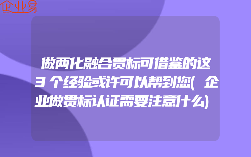 做两化融合贯标可借鉴的这3个经验或许可以帮到您(企业做贯标认证需要注意什么)