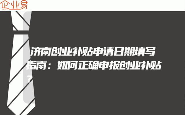 济南创业补贴申请日期填写指南：如何正确申报创业补贴？