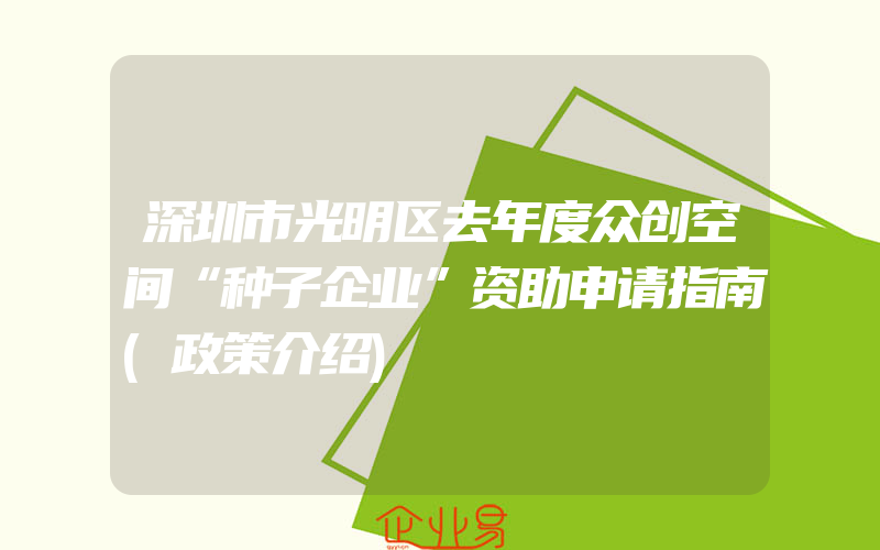 深圳市光明区去年度众创空间“种子企业”资助申请指南(政策介绍)