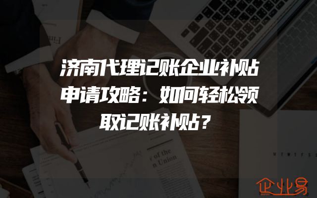 济南代理记账企业补贴申请攻略：如何轻松领取记账补贴？