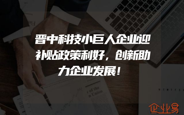 晋中科技小巨人企业迎补贴政策利好，创新助力企业发展！
