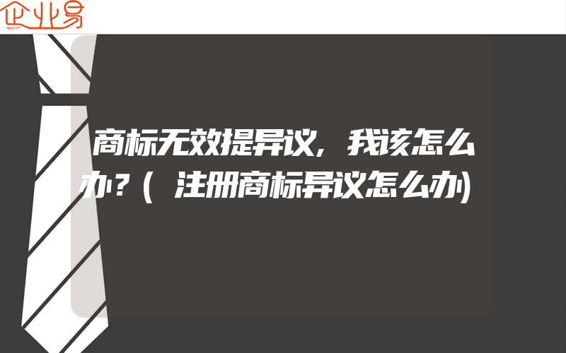 商标无效提异议,我该怎么办？(注册商标异议怎么办)