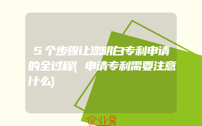 5个步骤让您明白专利申请的全过程(申请专利需要注意什么)