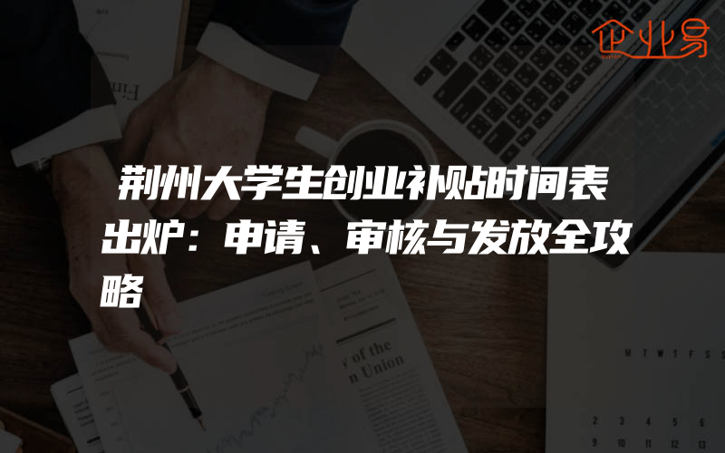 荆州大学生创业补贴时间表出炉：申请、审核与发放全攻略