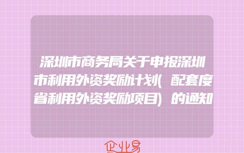 深圳市商务局关于申报深圳市利用外资奖励计划(配套度省利用外资奖励项目)的通知