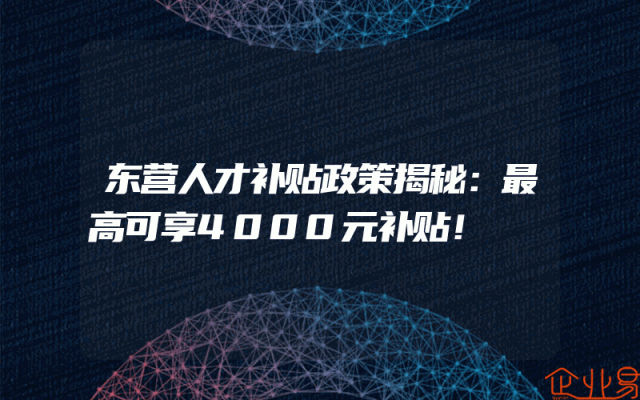 东营人才补贴政策揭秘：最高可享4000元补贴！