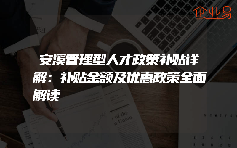 安溪管理型人才政策补贴详解：补贴金额及优惠政策全面解读