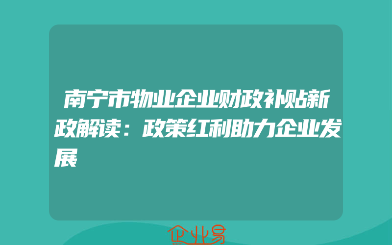 南宁市物业企业财政补贴新政解读：政策红利助力企业发展