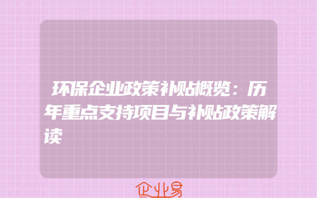 环保企业政策补贴概览：历年重点支持项目与补贴政策解读