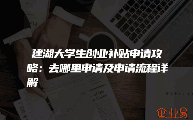 建湖大学生创业补贴申请攻略：去哪里申请及申请流程详解