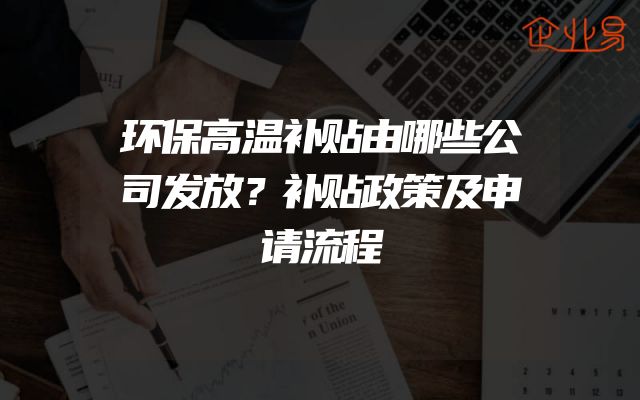 环保高温补贴由哪些公司发放？补贴政策及申请流程
