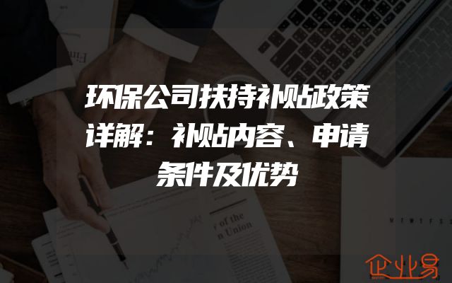环保公司扶持补贴政策详解：补贴内容、申请条件及优势