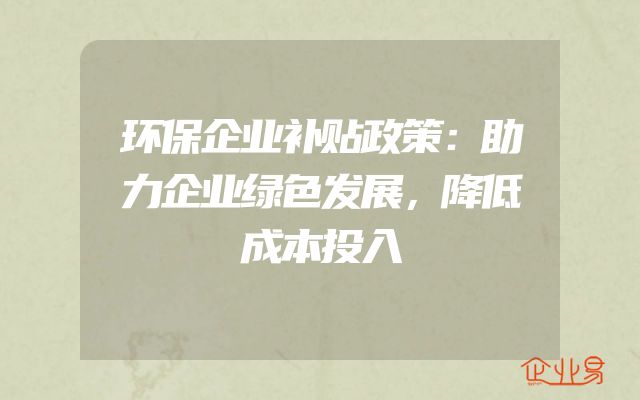 环保企业补贴政策：助力企业绿色发展，降低成本投入