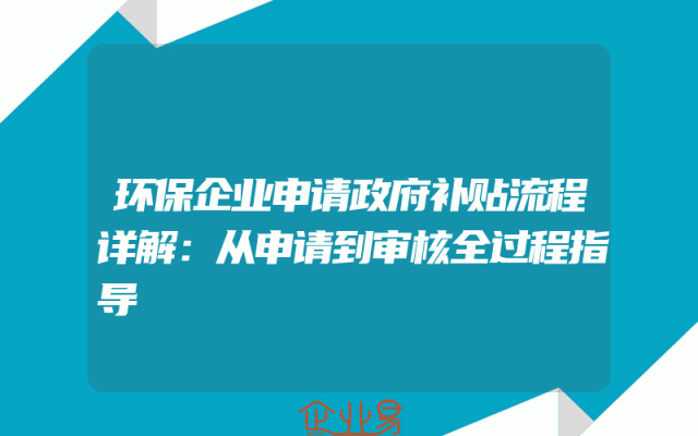 环保企业申请政府补贴流程详解：从申请到审核全过程指导