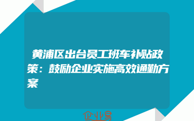 黄浦区出台员工班车补贴政策：鼓励企业实施高效通勤方案