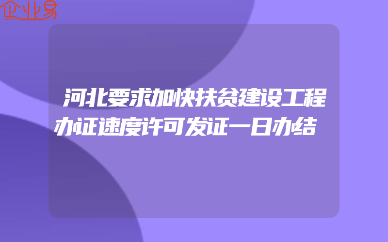 河北要求加快扶贫建设工程办证速度许可发证一日办结