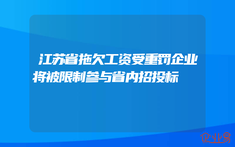 江苏省拖欠工资受重罚企业将被限制参与省内招投标