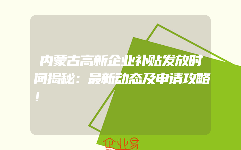 内蒙古高新企业补贴发放时间揭秘：最新动态及申请攻略！