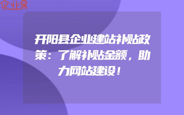 开阳县企业建站补贴政策：了解补贴金额，助力网站建设！