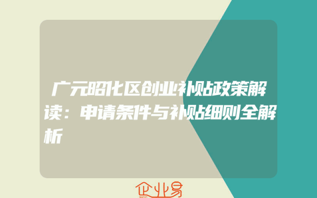 广元昭化区创业补贴政策解读：申请条件与补贴细则全解析