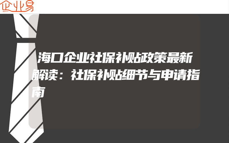 海口企业社保补贴政策最新解读：社保补贴细节与申请指南