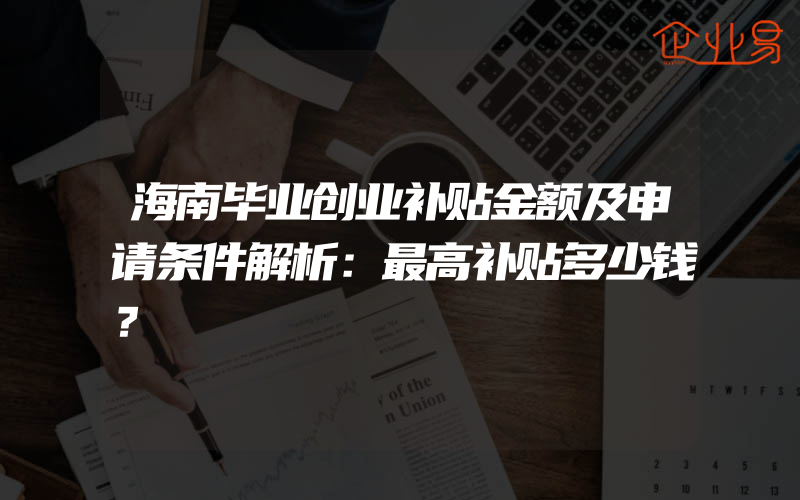 海南毕业创业补贴金额及申请条件解析：最高补贴多少钱？